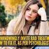 Ways in which you unknowingly invite bad treatment